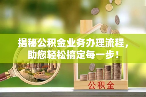 合肥揭秘公积金业务办理流程，助您轻松搞定每一步！
