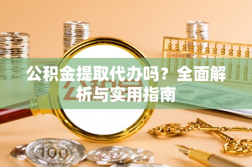 合肥公积金提取代办吗？全面解析与实用指南