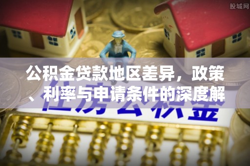 合肥公积金贷款地区差异，政策、利率与申请条件的深度解析