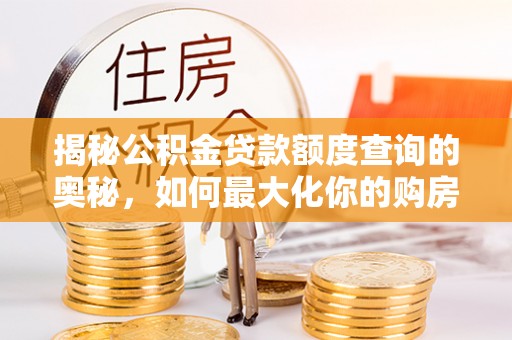合肥揭秘公积金贷款额度查询的奥秘，如何最大化你的购房资金