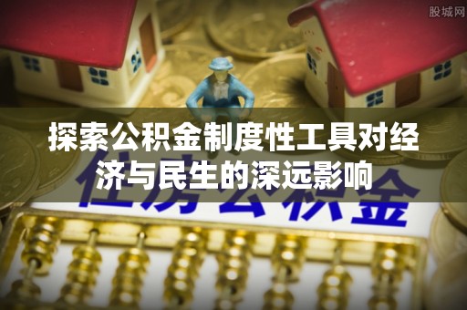 合肥探索公积金制度性工具对经济与民生的深远影响