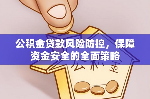 合肥公积金贷款风险防控，保障资金安全的全面策略