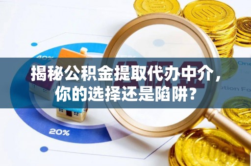 合肥揭秘公积金提取代办中介，你的选择还是陷阱？