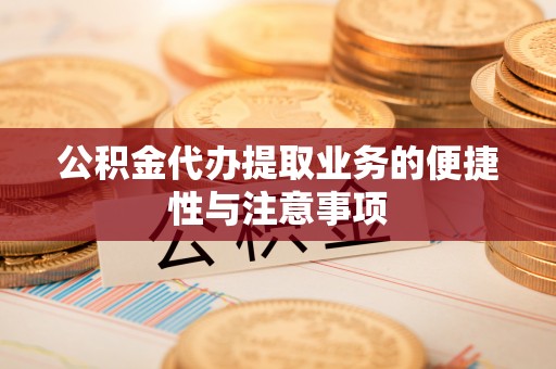合肥公积金代办提取业务的便捷性与注意事项