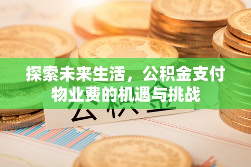 合肥探索未来生活，公积金支付物业费的机遇与挑战