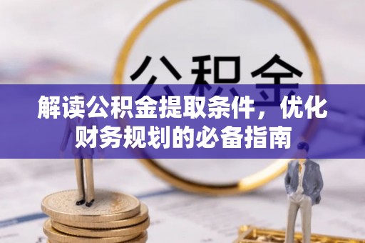 合肥解读公积金提取条件，优化财务规划的必备指南