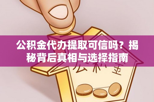 合肥公积金代办提取可信吗？揭秘背后真相与选择指南