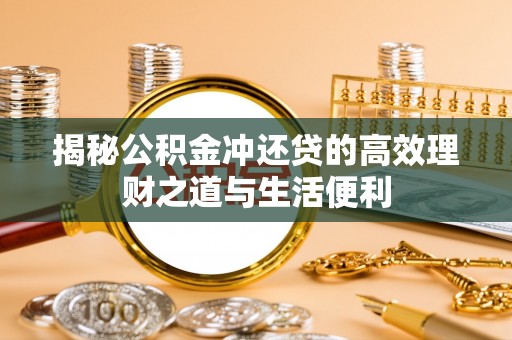 合肥揭秘公积金冲还贷的高效理财之道与生活便利