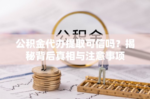 合肥公积金代办提取可信吗？揭秘背后真相与注意事项