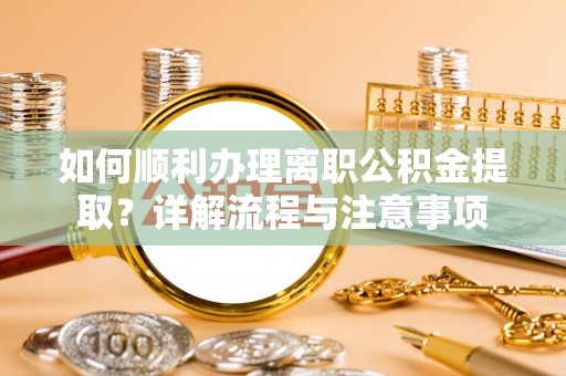 合肥如何顺利办理离职公积金提取？详解流程与注意事项