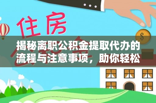 合肥揭秘离职公积金提取代办的流程与注意事项，助你轻松拿回属于你的钱！