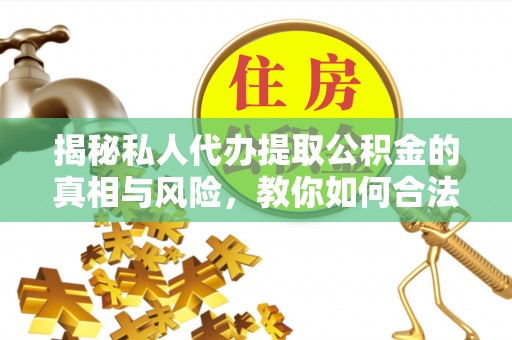 合肥揭秘私人代办提取公积金的真相与风险，教你如何合法高效操作