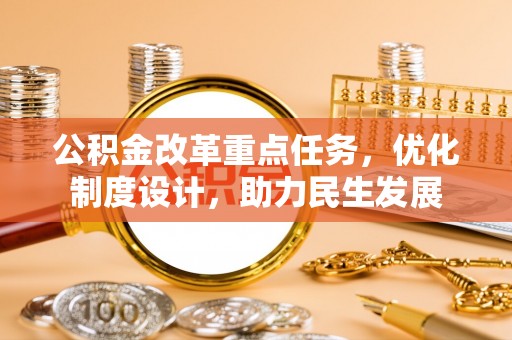 合肥公积金改革重点任务，优化制度设计，助力民生发展