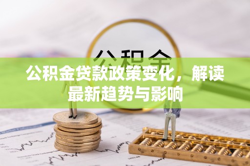 合肥公积金贷款政策变化，解读最新趋势与影响