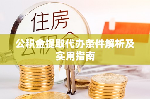 合肥公积金提取代办条件解析及实用指南