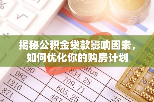 合肥揭秘公积金贷款影响因素，如何优化你的购房计划