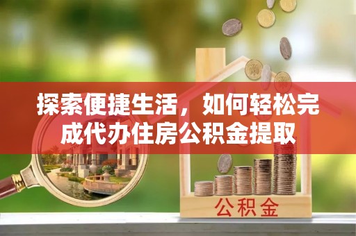合肥探索便捷生活，如何轻松完成代办住房公积金提取