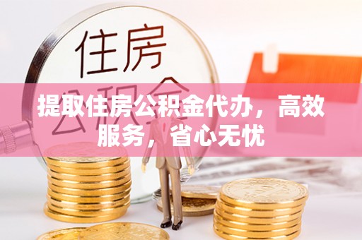 合肥提取住房公积金代办，高效服务，省心无忧