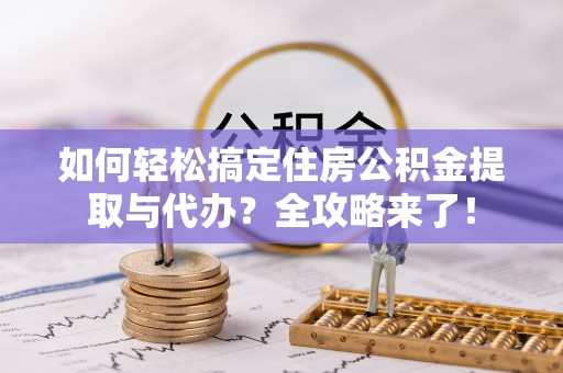 合肥如何轻松搞定住房公积金提取与代办？全攻略来了！