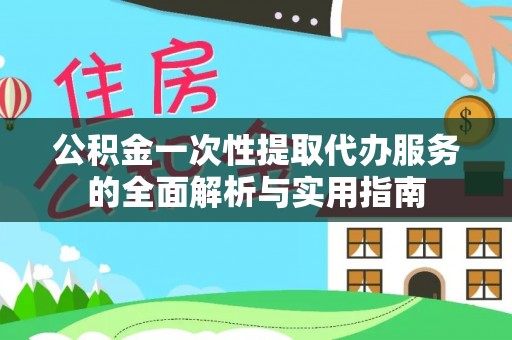 合肥公积金一次性提取代办服务的全面解析与实用指南