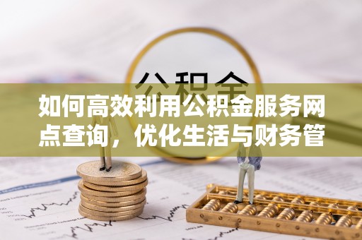 合肥如何高效利用公积金服务网点查询，优化生活与财务管理