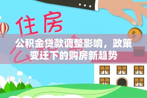 合肥公积金贷款调整影响，政策变迁下的购房新趋势