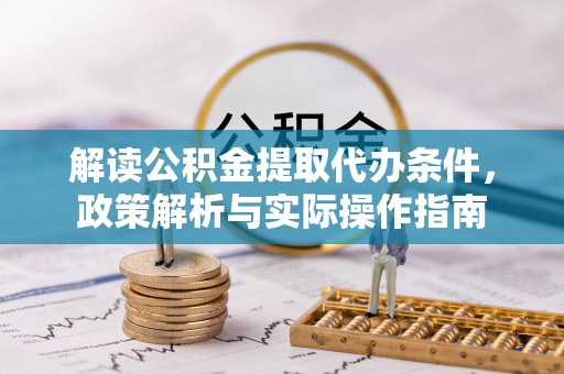 合肥解读公积金提取代办条件，政策解析与实际操作指南