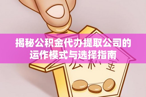 合肥揭秘公积金代办提取公司的运作模式与选择指南