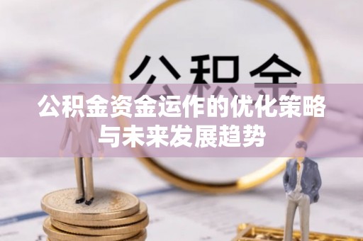 合肥公积金资金运作的优化策略与未来发展趋势
