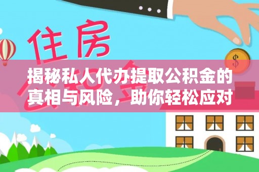 合肥揭秘私人代办提取公积金的真相与风险，助你轻松应对资金难题