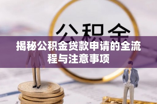 合肥揭秘公积金贷款申请的全流程与注意事项