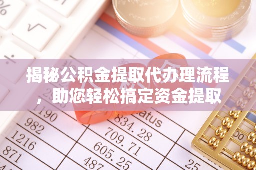 合肥揭秘公积金提取代办理流程，助您轻松搞定资金提取