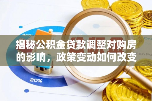 合肥揭秘公积金贷款调整对购房的影响，政策变动如何改变你的买房计划
