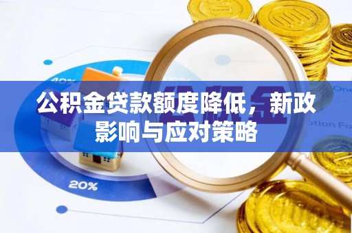 合肥公积金贷款额度降低，新政影响与应对策略
