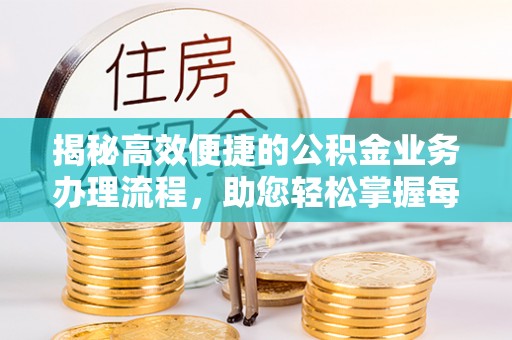 合肥揭秘高效便捷的公积金业务办理流程，助您轻松掌握每一步