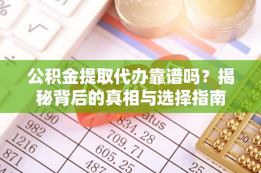 合肥公积金提取代办靠谱吗？揭秘背后的真相与选择指南