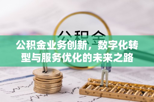 合肥公积金业务创新，数字化转型与服务优化的未来之路