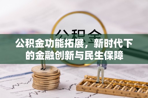 合肥公积金功能拓展，新时代下的金融创新与民生保障