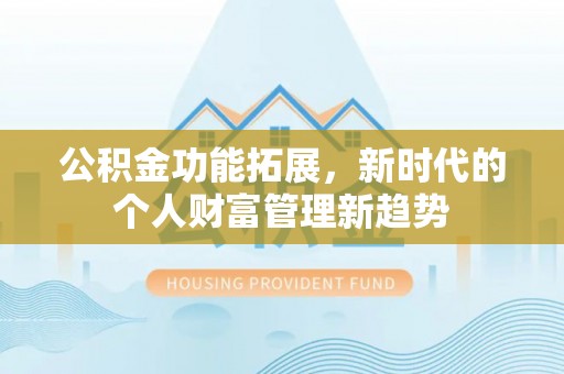 合肥公积金功能拓展，新时代的个人财富管理新趋势