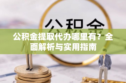 合肥公积金提取代办哪里有？全面解析与实用指南