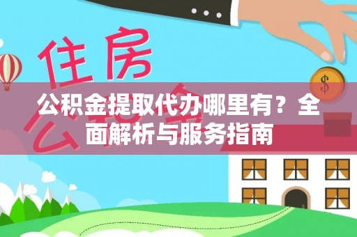 合肥公积金提取代办哪里有？全面解析与服务指南