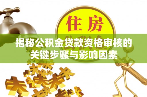 合肥揭秘公积金贷款资格审核的关键步骤与影响因素