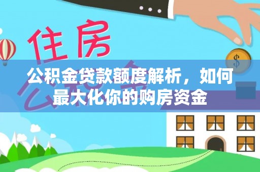 合肥公积金贷款额度解析，如何最大化你的购房资金