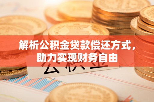 合肥解析公积金贷款偿还方式，助力实现财务自由