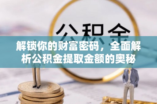 合肥解锁你的财富密码，全面解析公积金提取金额的奥秘