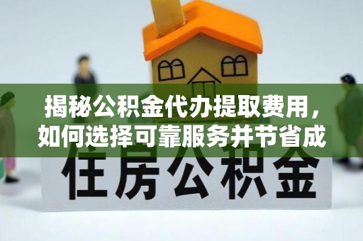 合肥揭秘公积金代办提取费用，如何选择可靠服务并节省成本