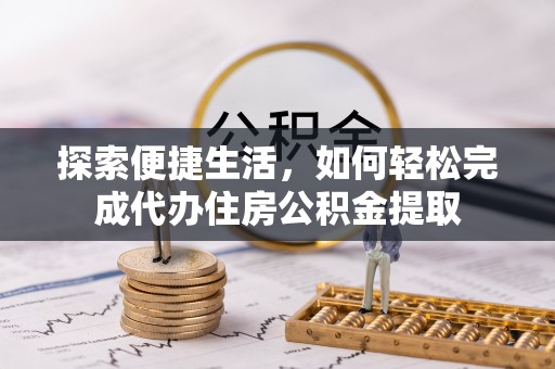 合肥探索便捷生活，如何轻松完成代办住房公积金提取