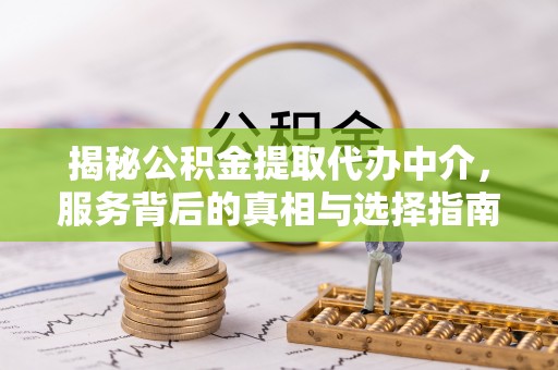 合肥揭秘公积金提取代办中介，服务背后的真相与选择指南