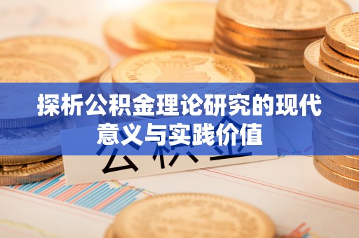 合肥探析公积金理论研究的现代意义与实践价值