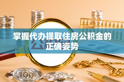合肥掌握代办提取住房公积金的正确姿势
